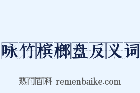 咏竹槟榔盘反义词是什么意思的图片